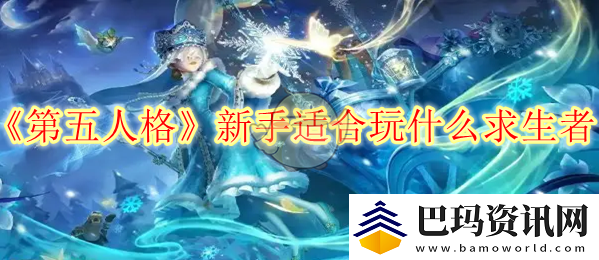 第五人格新手适合玩什么求生者