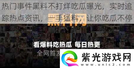 热门事件黑料不打烊吃瓜曝光实时追踪热点一手猛料让你吃瓜不停