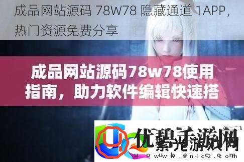 成品网站源码-78W78-隐藏通道-1APP-热门资源免费分享