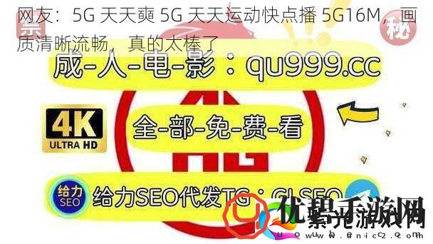 友：5G天天奭5G天天运动快点播5G16M画质清晰流畅真的太棒了