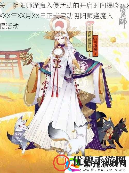 关于阴阳师逢魔入侵活动的开启时间揭晓：XXXX年XX月XX日正式启动阴阳师逢魔入侵活动