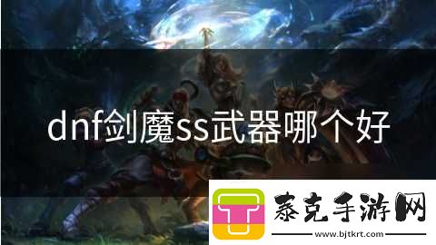 dnf剑魔ss武器哪个好