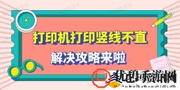 打印机打印竖线不直怎么回事解决攻略来啦