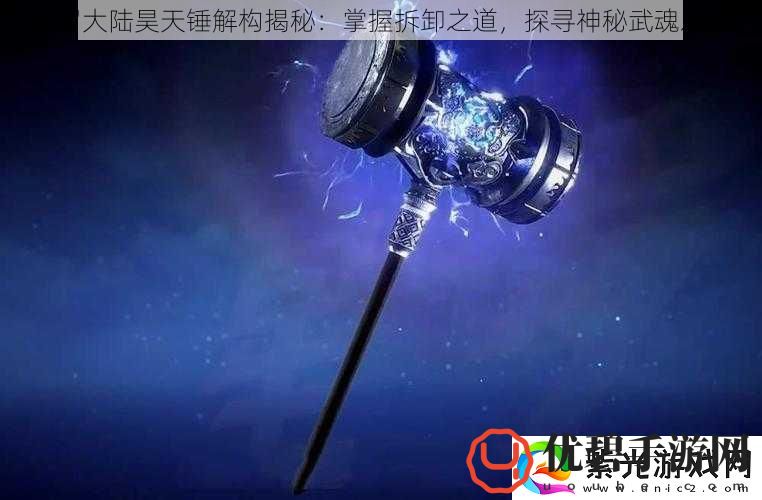 斗罗大陆昊天锤解构揭秘：掌握拆卸之道探寻神秘武魂之源