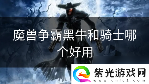 魔兽争霸黑牛和骑士哪个好用